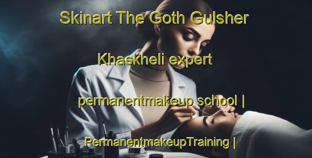 Skinart The Goth Gulsher Khaskheli expert permanentmakeup school | PermanentmakeupTraining | PermanentmakeupClasses | SkinartTraining-Pakistan